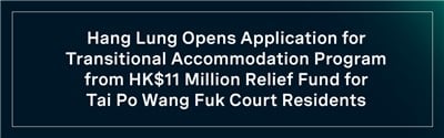 Hang Lung Opens Application For Transitional Accommodation Program From Hk$11 Million Relief Fund For Tai Po Wang Fuk Court Residents